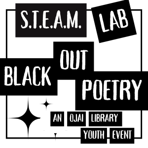 STEAM LAB BLACK OUT POETRY AN OJAI LIBRARY YOUTH EVENT. Written in the style of one word per black rectangle with white bold all capital letters.